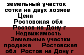 земельный участок 3.2 сотки на двух хозяев. › Цена ­ 3 200 000 - Ростовская обл., Ростов-на-Дону г. Недвижимость » Земельные участки продажа   . Ростовская обл.,Ростов-на-Дону г.